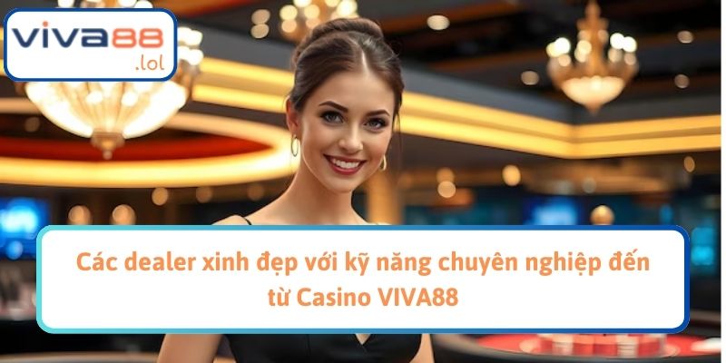 Các dealer xinh đẹp với kỹ năng chuyên nghiệp đến từ Casino VIVA88