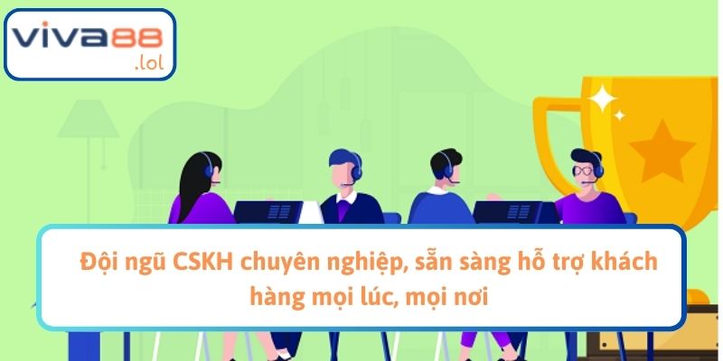 Đội ngũ CSKH chuyên nghiệp, sẵn sàng hỗ trợ khách hàng mọi lúc, mọi nơi