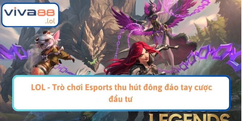 LOL - Trò chơi Esports thu hút đông đảo tay cược đầu tư 