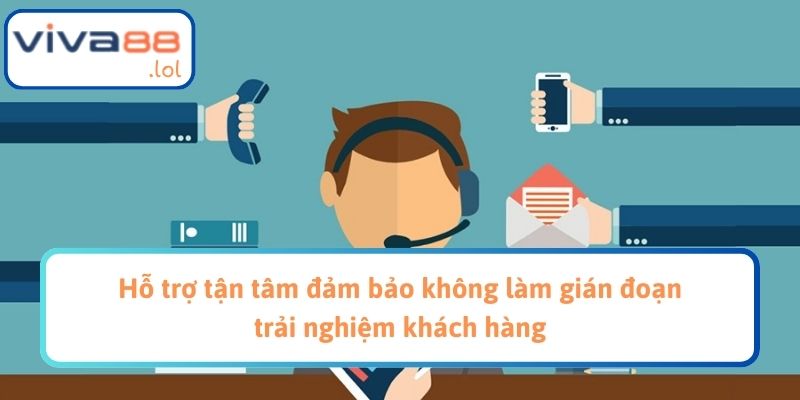 Hỗ trợ tận tâm đảm bảo không làm gián đoạn trải nghiệm khách hàng